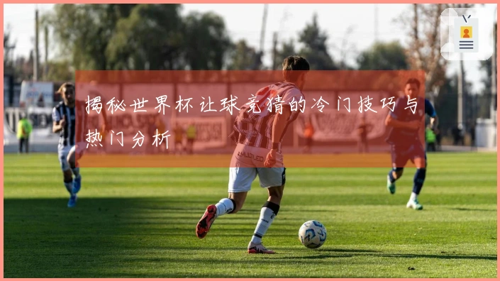 揭秘世界杯让球竞猜的冷门技巧与热门分析