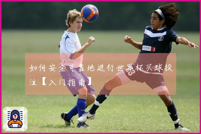 如何安全可靠地进行世界杯买球投注【入门指南】