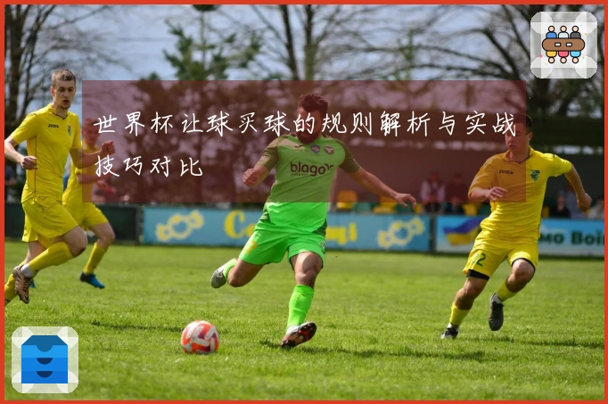 世界杯让球买球的规则解析与实战技巧对比
