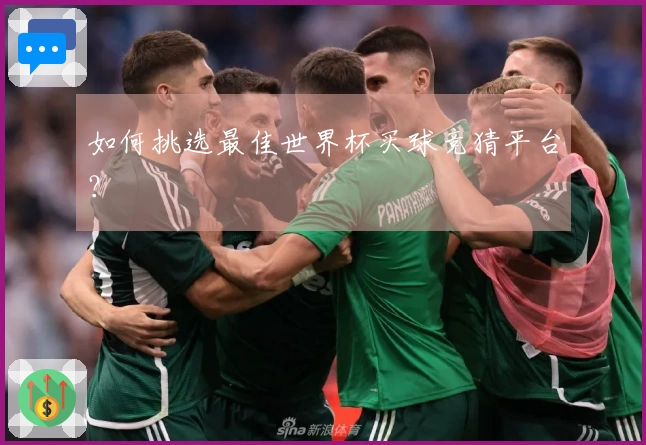 如何挑选最佳世界杯买球竞猜平台？