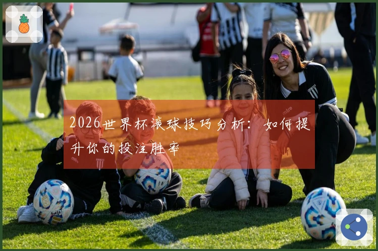 2026世界杯滚球技巧分析：如何提升你的投注胜率
