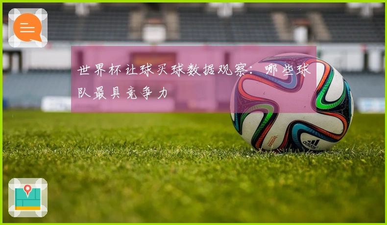 世界杯让球买球数据观察：哪些球队最具竞争力