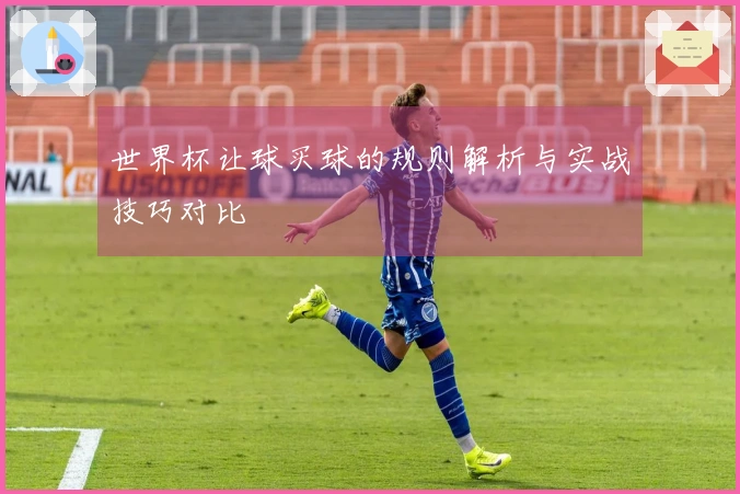世界杯让球买球的规则解析与实战技巧对比