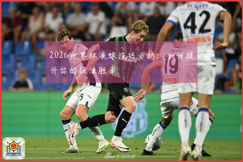 2026世界杯滚球技巧分析：如何提升你的投注胜率
